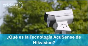 Lee más sobre el artículo ¿Qué es la Tecnología AcuSense de Hikvision?